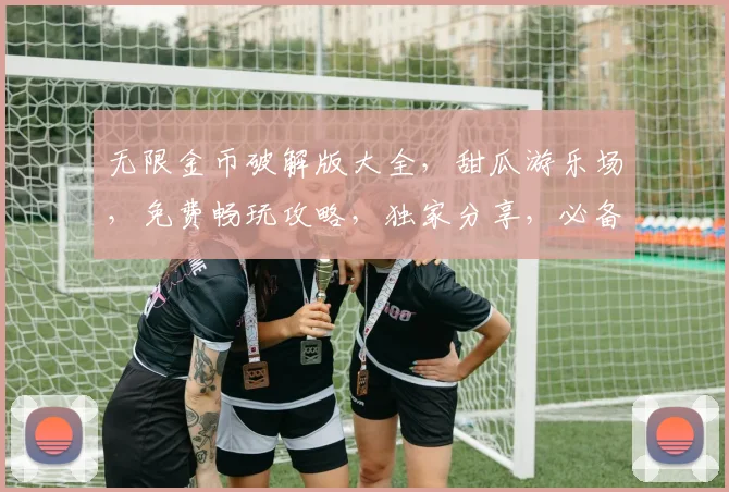无限金币破解版大全，甜瓜游乐场，免费畅玩攻略，独家分享，必备收藏