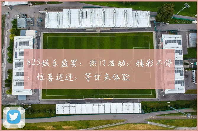 825娱乐盛宴，热门活动，精彩不停，惊喜连连，等你来体验