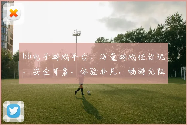 bb电子游戏平台，海量游戏任你玩，安全可靠，体验非凡，畅游无阻，必选之地，两大亮点，等你探索