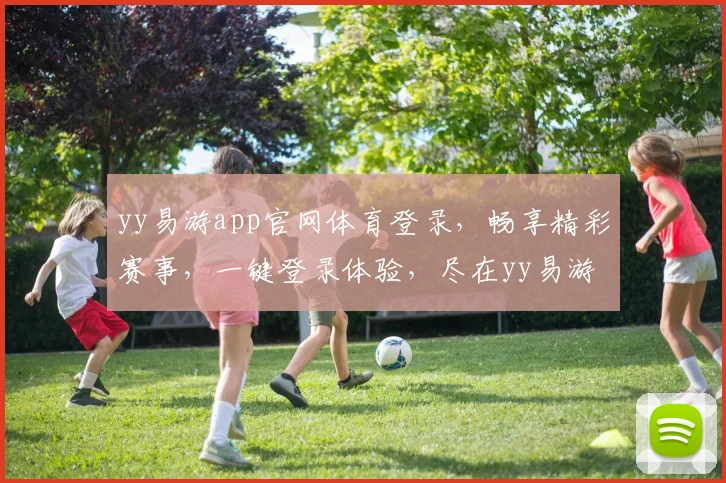 yy易游app官网体育登录，畅享精彩赛事，一键登录体验，尽在yy易游，畅游体育盛宴