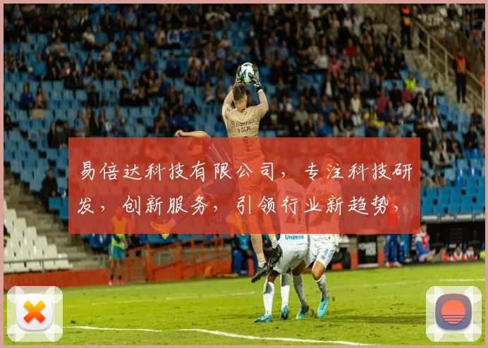易倍达科技有限公司，专注科技研发，创新服务，引领行业新趋势，赋能未来发展