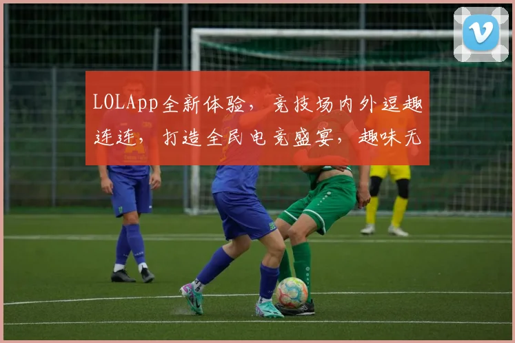 LOLApp全新体验，竞技场内外逗趣连连，打造全民电竞盛宴，趣味无限，不容错过