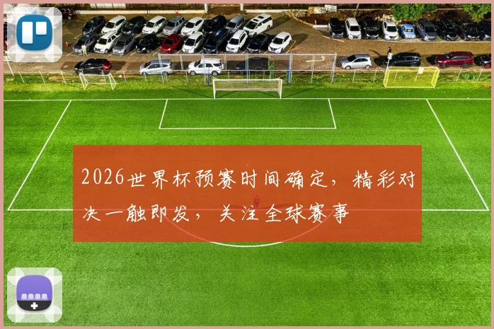 2026世界杯预赛时间确定，精彩对决一触即发，关注全球赛事