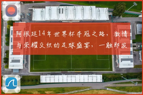阿根廷14年世界杯夺冠之路，激情与荣耀交织的足球盛宴，一触即发