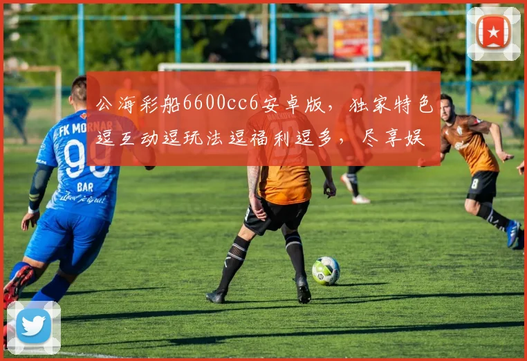 公海彩船6600cc6安卓版，独家特色逗互动逗玩法逗福利逗多，尽享娱乐盛宴