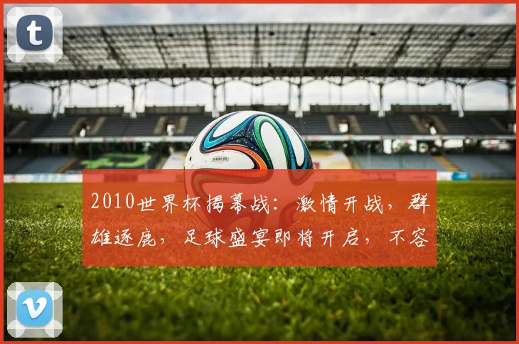 2010世界杯揭幕战：激情开战，群雄逐鹿，足球盛宴即将开启，不容错过