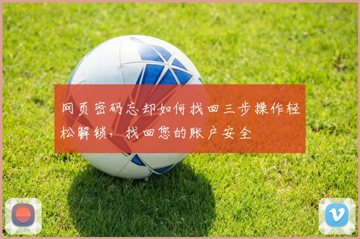 网页密码忘却如何找回三步操作轻松解锁，找回您的账户安全