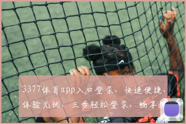 3377体育app入口登录，快速便捷，体验无忧，三步轻松登录，畅享精彩赛事
