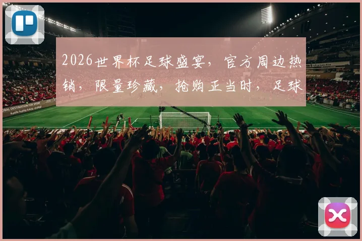 2026世界杯足球盛宴，官方周边热销，限量珍藏，抢购正当时，足球迷必看